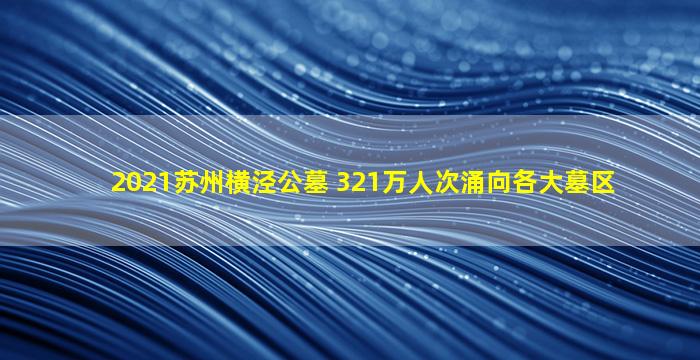 2021苏州横泾公墓 321万人次涌向各大墓区
